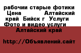 рабочии старые фотики › Цена ­ 1 000 - Алтайский край, Бийск г. Услуги » Фото и видео услуги   . Алтайский край